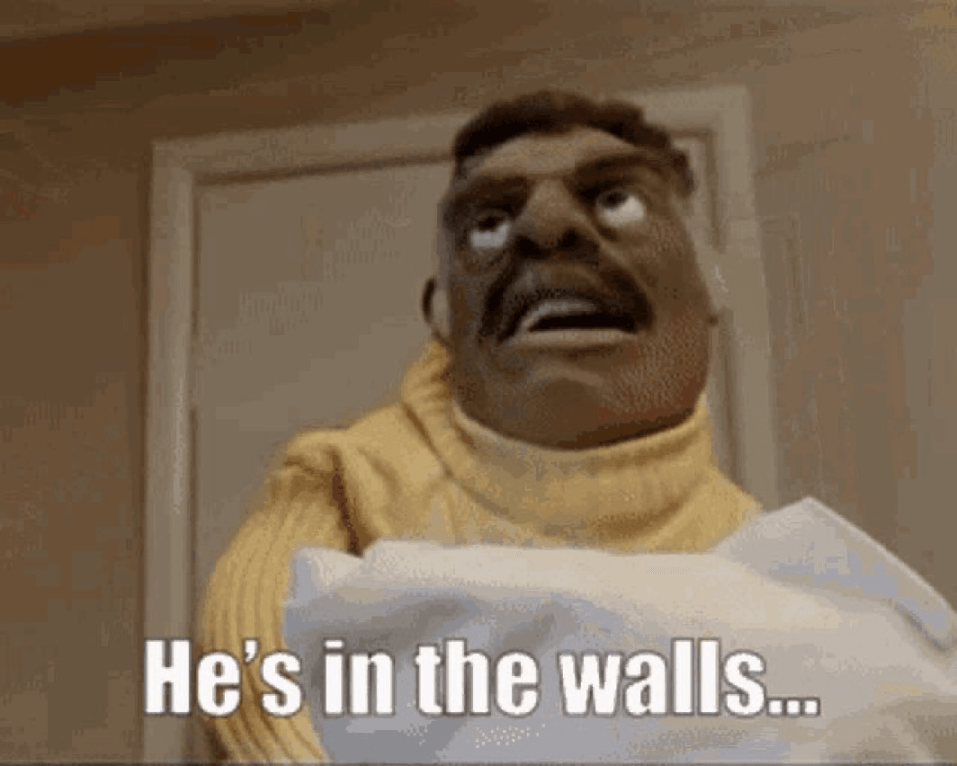 He’s in the walls